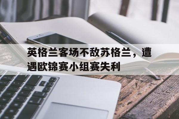 英格兰客场不敌苏格兰，遭遇欧锦赛小组赛失利()