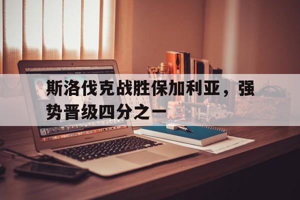 斯洛伐克战胜保加利亚，强势晋级四分之一()